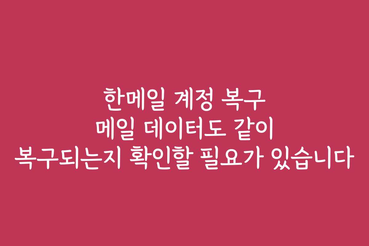한메일 계정 복구 메일 데이터도 같이 복구되는지 확인할 필요가 있습니다