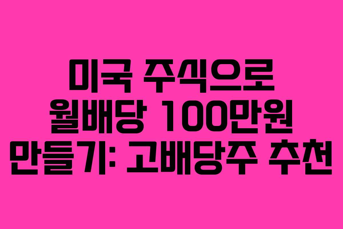 미국 주식으로 월배당 100만원 만들기: 고배당주 추천