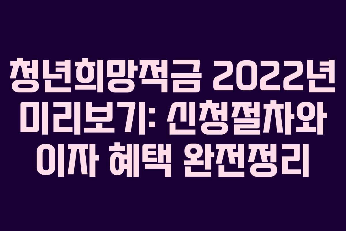 청년희망적금 2022년 미리보기: 신청절차와 이자 혜택 완전정리