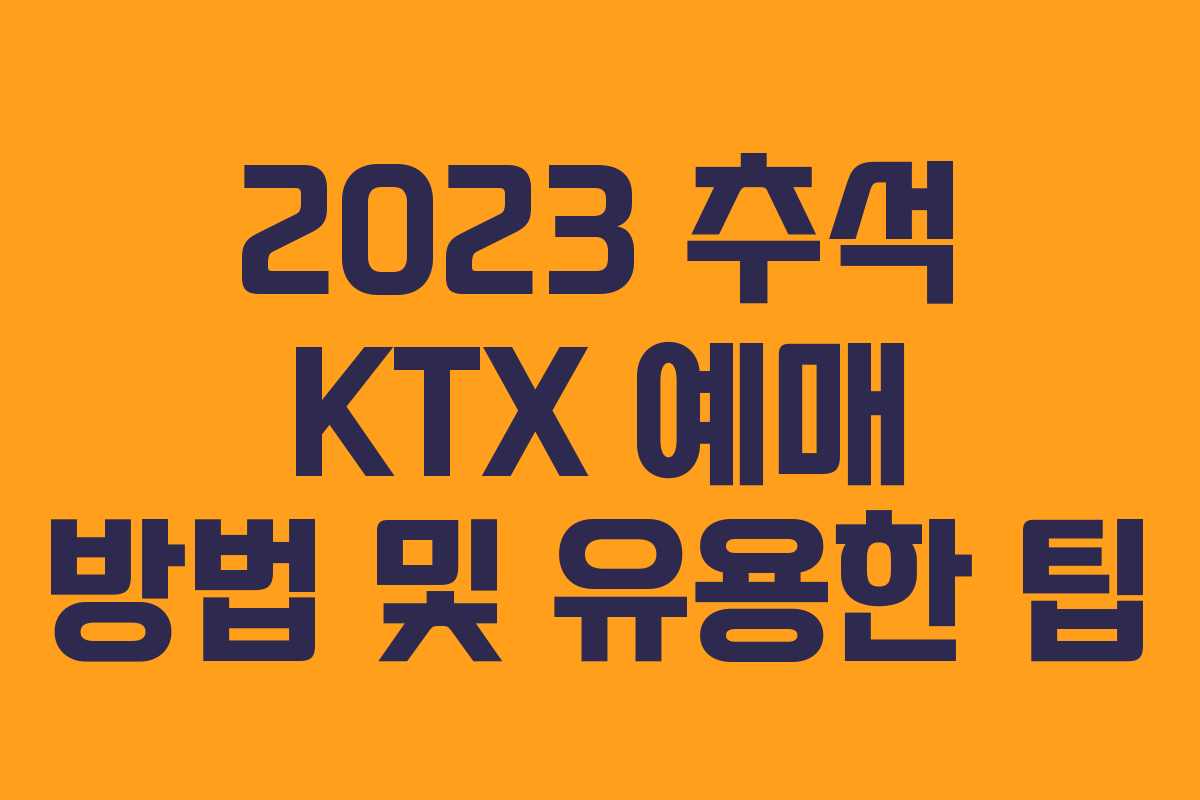 2023 추석 KTX 예매 방법 및 유용한 팁