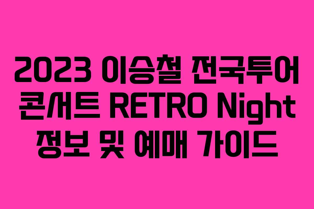 2023 이승철 전국투어 콘서트 RETRO Night 정보 및 예매 가이드