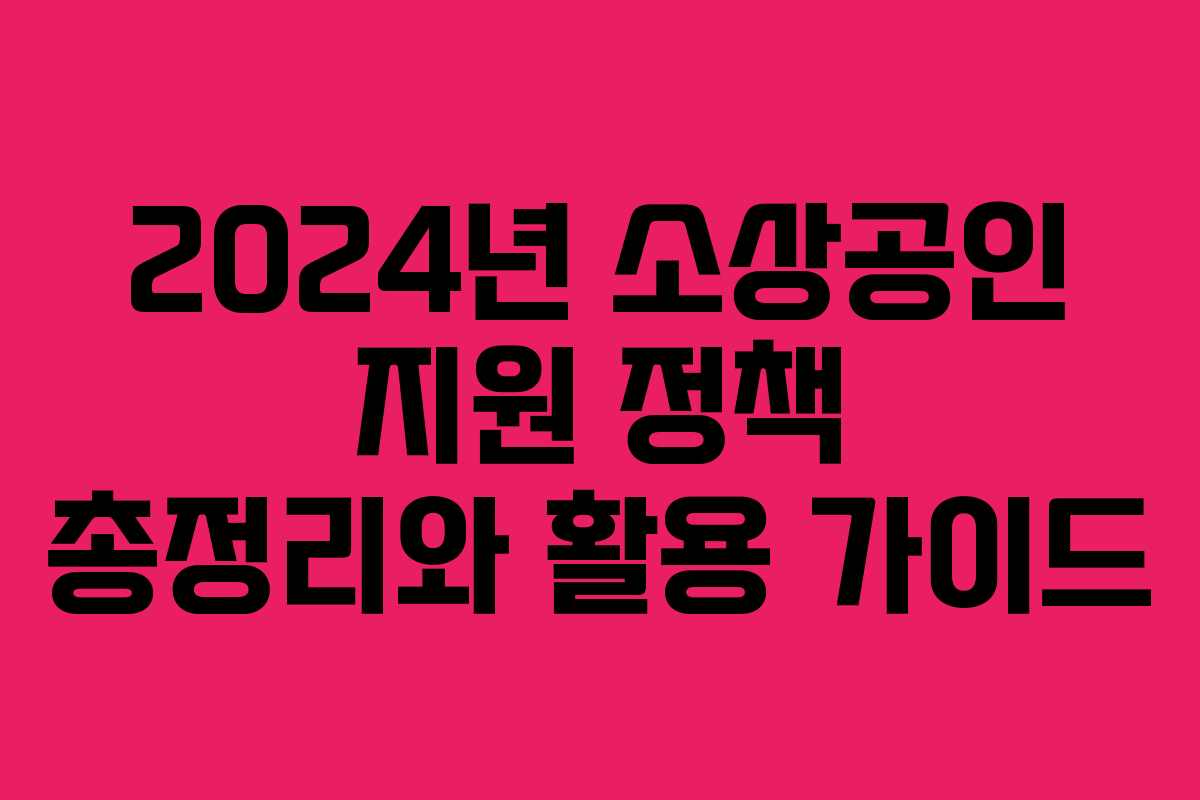 2024년 소상공인 지원 정책 총정리와 활용 가이드