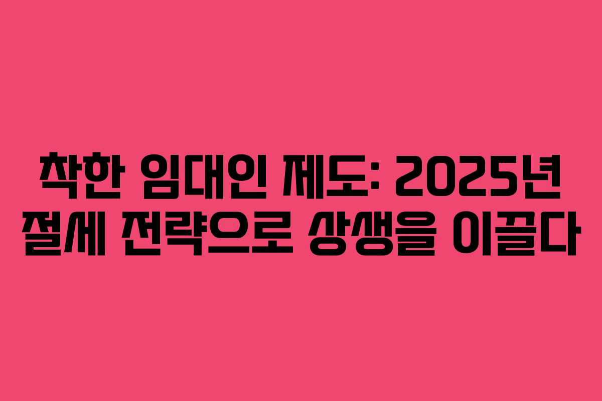 착한 임대인 제도: 2025년 절세 전략으로 상생을 이끌다