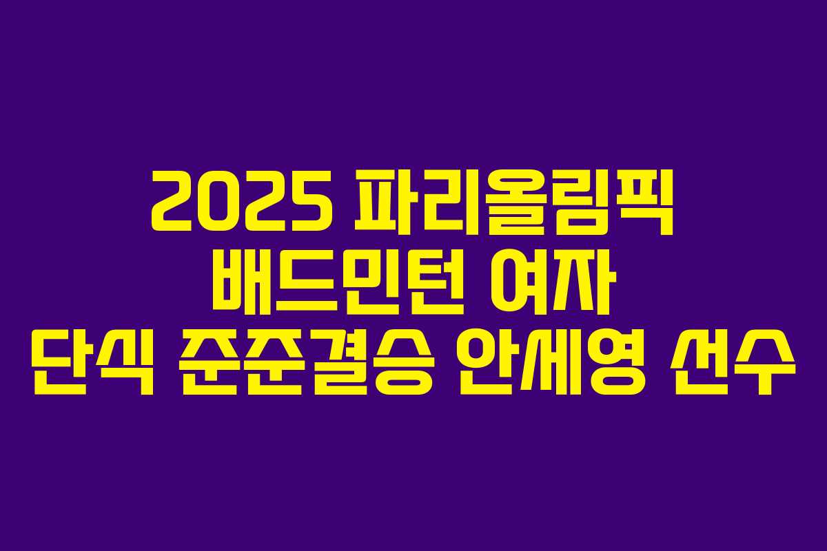 2025 파리올림픽 배드민턴 여자 단식 준준결승 안세영 선수