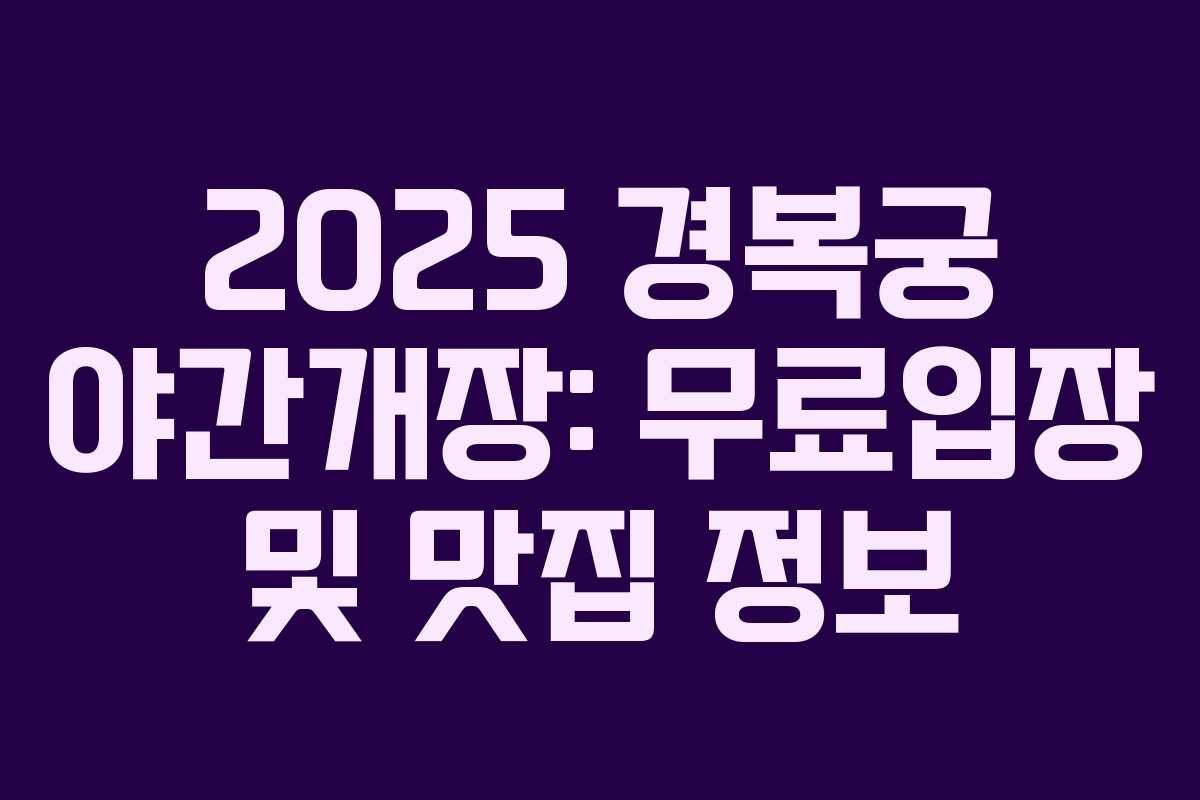 2025 경복궁 야간개장: 무료입장 및 맛집 정보