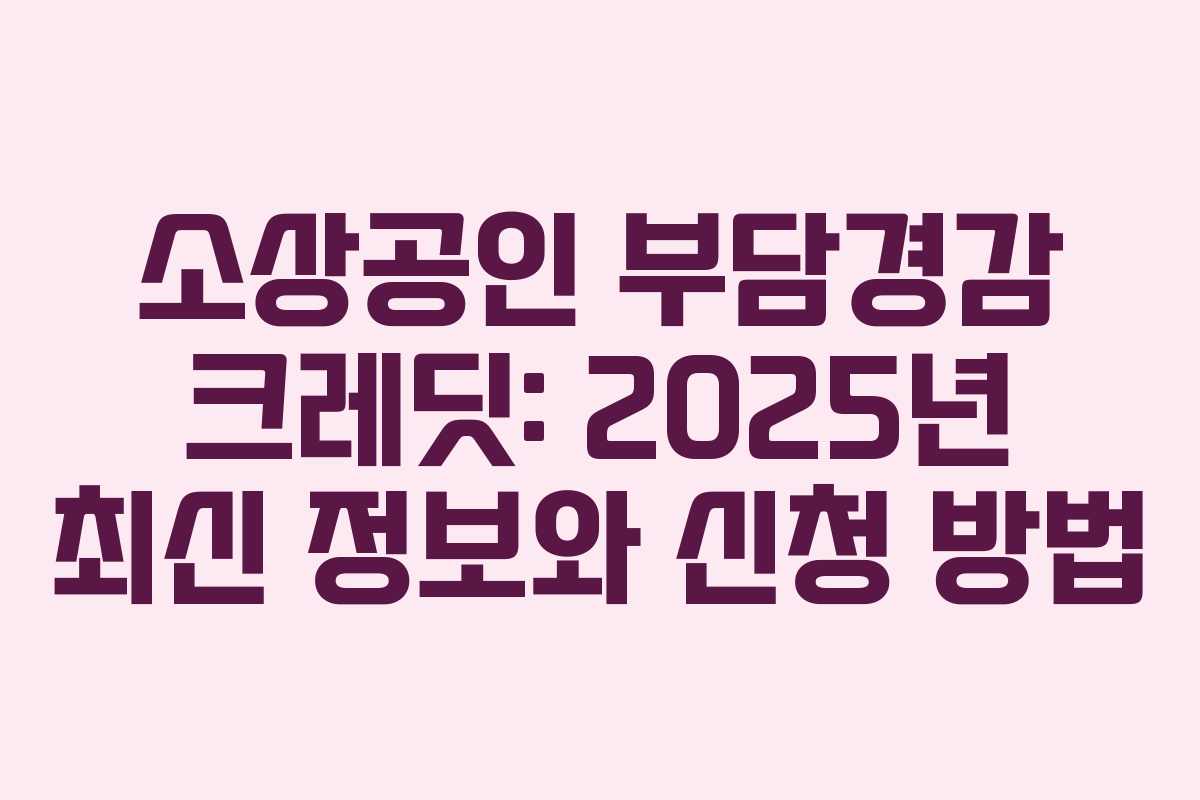 소상공인 부담경감 크레딧: 2025년 최신 정보와 신청 방법