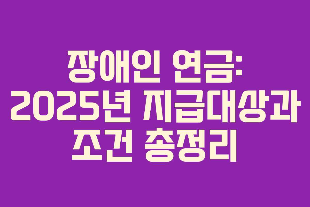 장애인 연금: 2025년 지급대상과 조건 총정리