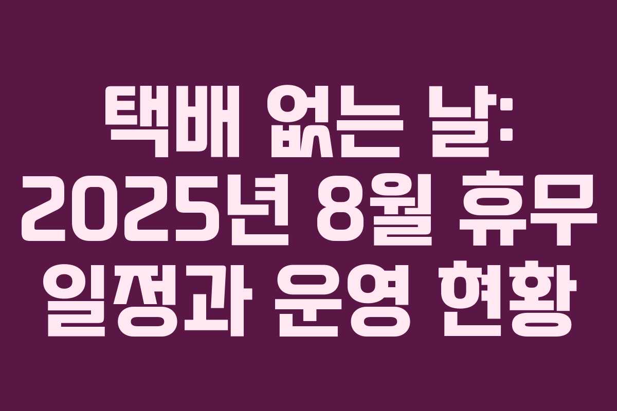 택배 없는 날: 2025년 8월 휴무 일정과 운영 현황