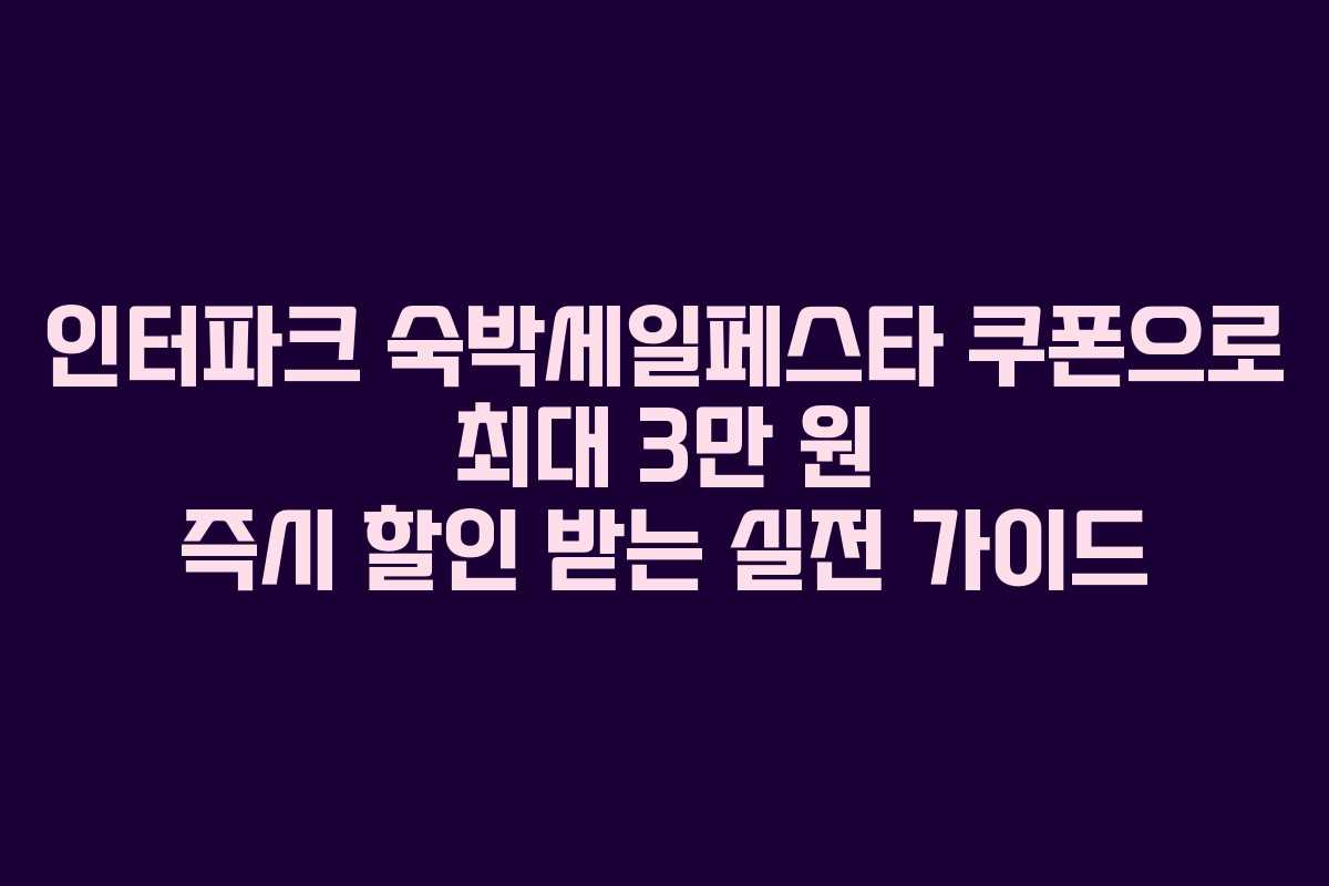 인터파크 숙박세일페스타 쿠폰으로 최대 3만 원 즉시 할인 받는 실전 가이드