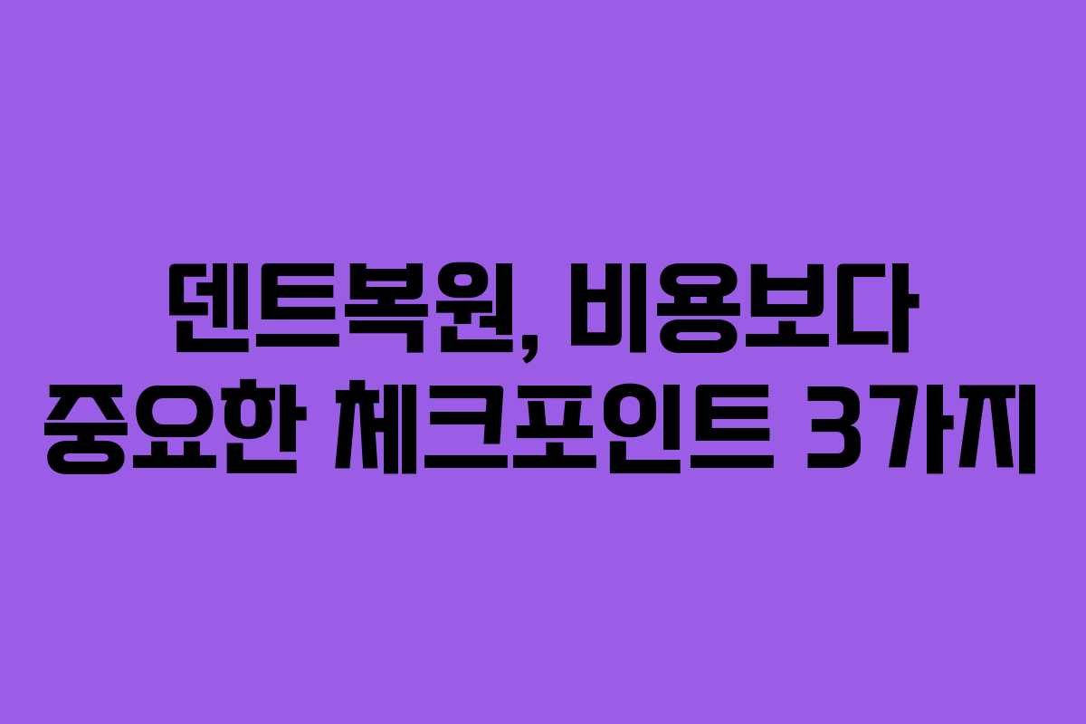덴트복원, 비용보다 중요한 체크포인트 3가지