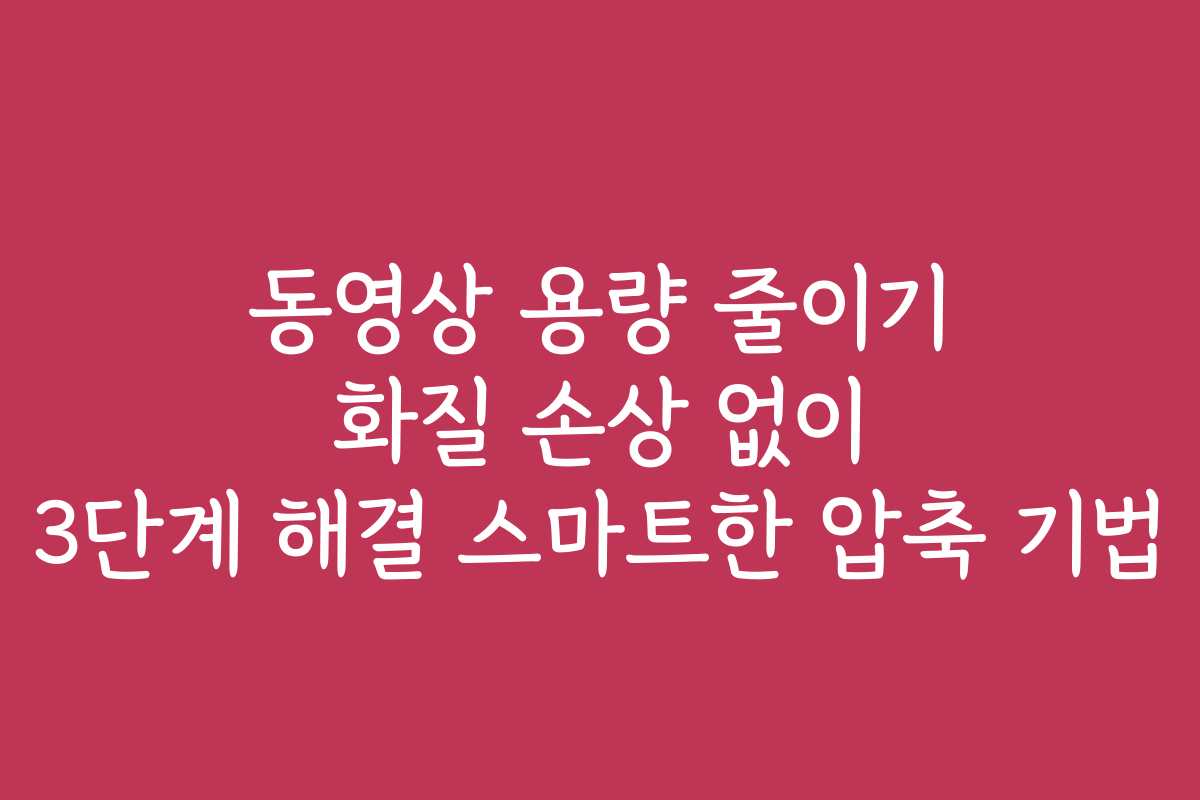 동영상 용량 줄이기 화질 손상 없이 3단계 해결 스마트한 압축 기법