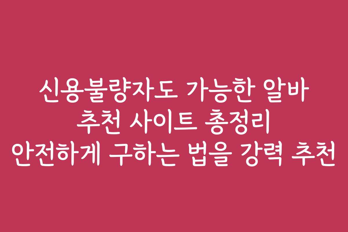 신용불량자도 가능한 알바 추천 사이트 총정리 안전하게 구하는 법을 강력 추천