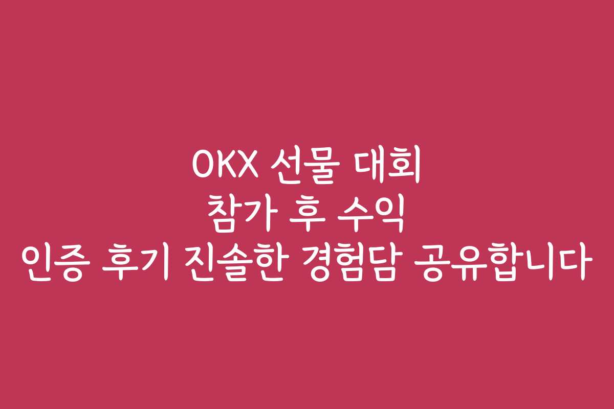 OKX 선물 대회 참가 후 수익 인증 후기 진솔한 경험담 공유합니다