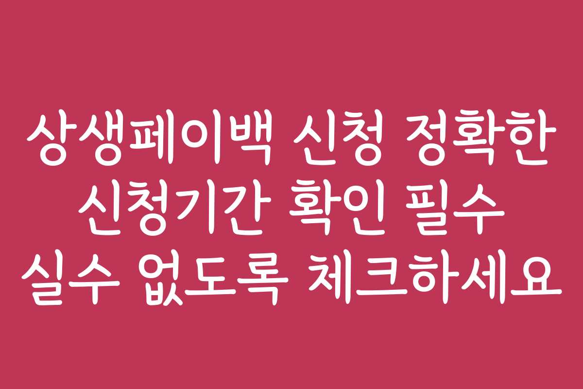 상생페이백 신청 정확한 신청기간 확인 필수 실수 없도록 체크하세요