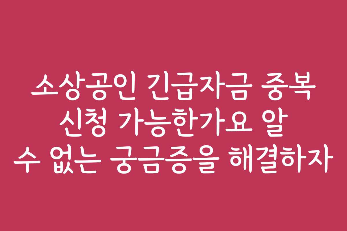 소상공인 긴급자금 중복 신청 가능한가요 알 수 없는 궁금증을 해결하자