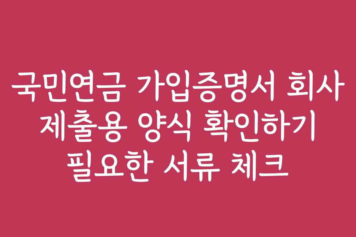 국민연금 가입증명서 회사 제출용 양식 확인하기 필요한 서류 체크