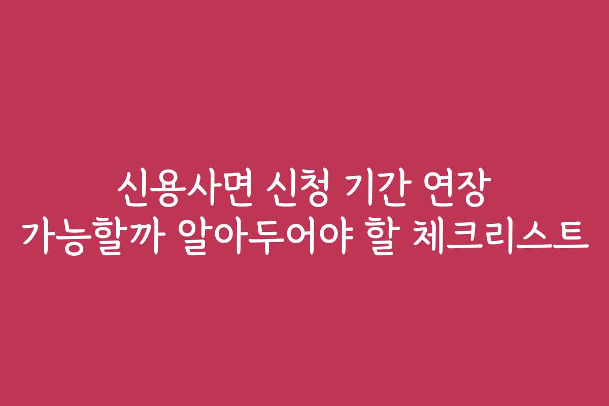 신용사면 신청 기간 연장 가능할까 알아두어야 할 체크리스트