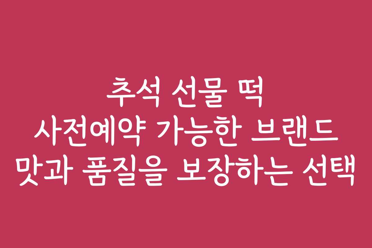추석 선물 떡 사전예약 가능한 브랜드 맛과 품질을 보장하는 선택