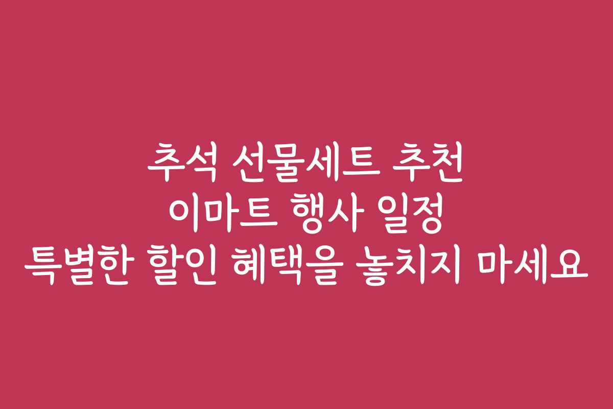 추석 선물세트 추천 이마트 행사 일정 특별한 할인 혜택을 놓치지 마세요