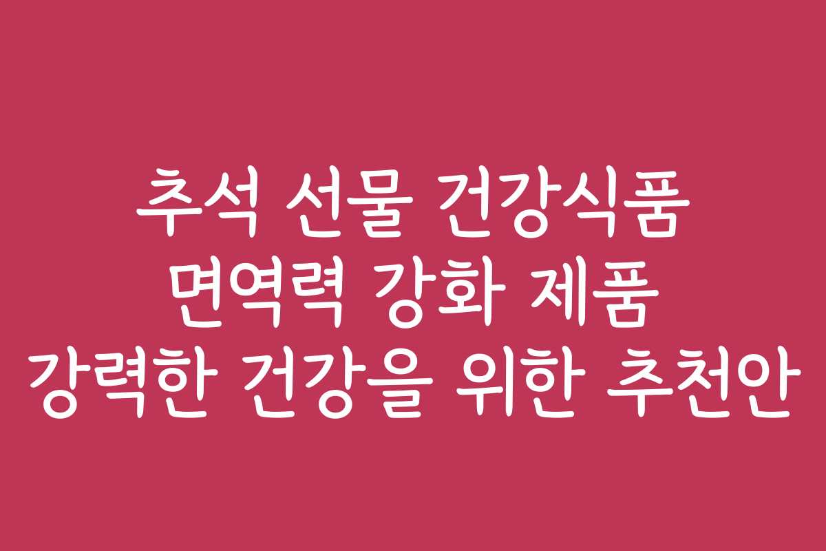 추석 선물 건강식품 면역력 강화 제품 강력한 건강을 위한 추천안