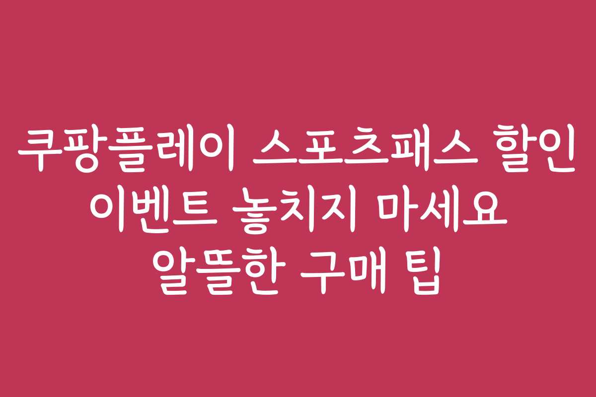 쿠팡플레이 스포츠패스 할인 이벤트 놓치지 마세요 알뜰한 구매 팁
