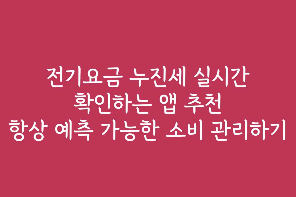 전기요금 누진세 실시간 확인하는 앱 추천 항상 예측 가능한 소비 관리하기