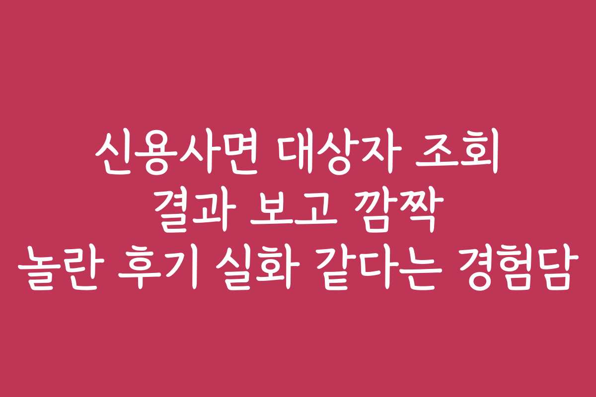 신용사면 대상자 조회 결과 보고 깜짝 놀란 후기 실화 같다는 경험담
