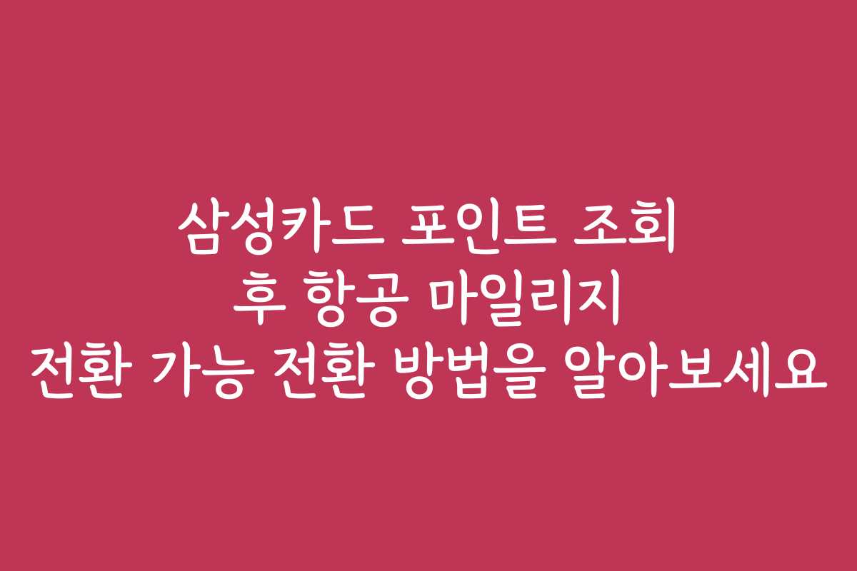 삼성카드 포인트 조회 후 항공 마일리지 전환 가능 전환 방법을 알아보세요