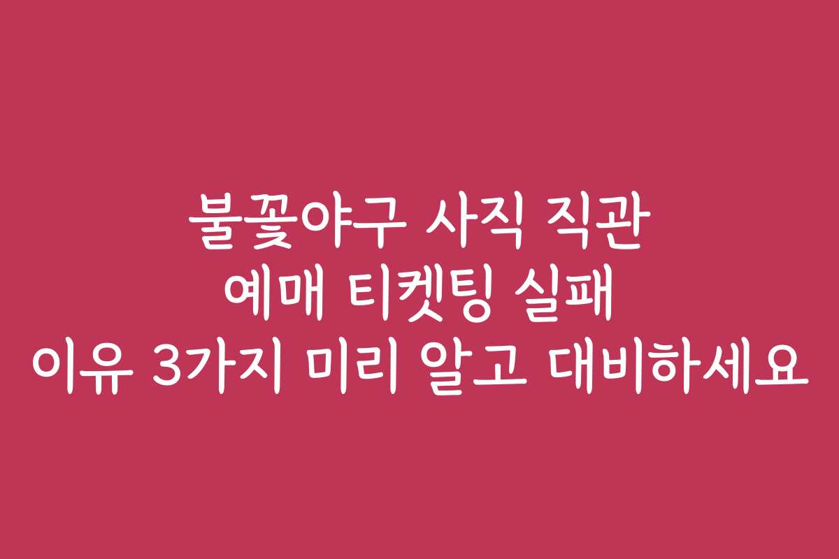 불꽃야구 사직 직관 예매 티켓팅 실패 이유 3가지 미리 알고 대비하세요