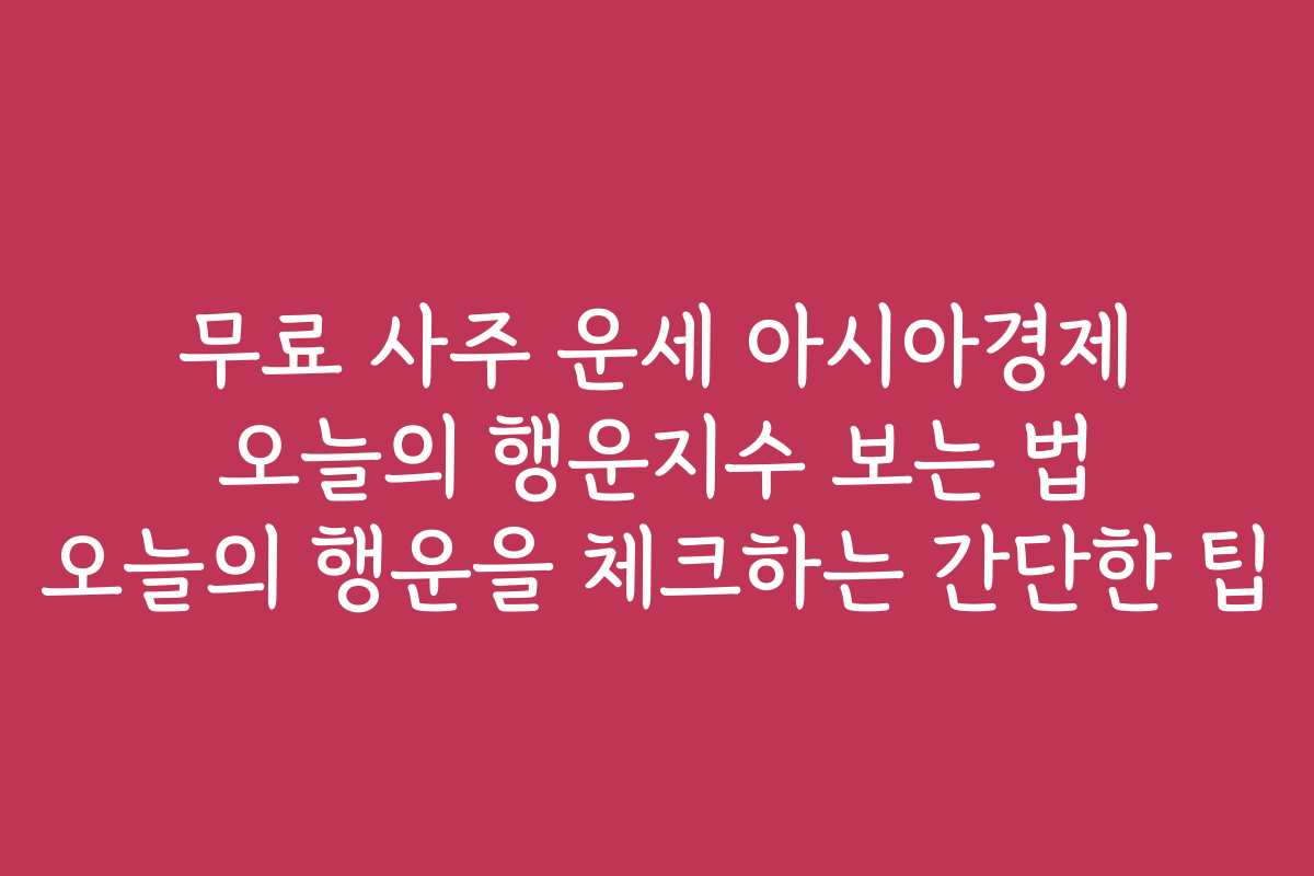무료 사주 운세 아시아경제 오늘의 행운지수 보는 법 오늘의 행운을 체크하는 간단한 팁