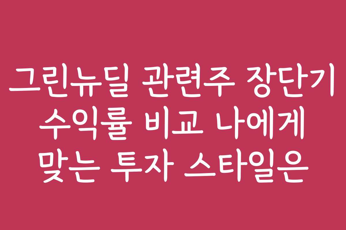 그린뉴딜 관련주 장단기 수익률 비교 나에게 맞는 투자 스타일은