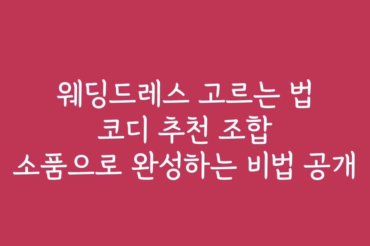 웨딩드레스 고르는 법 코디 추천 조합 소품으로 완성하는 비법 공개