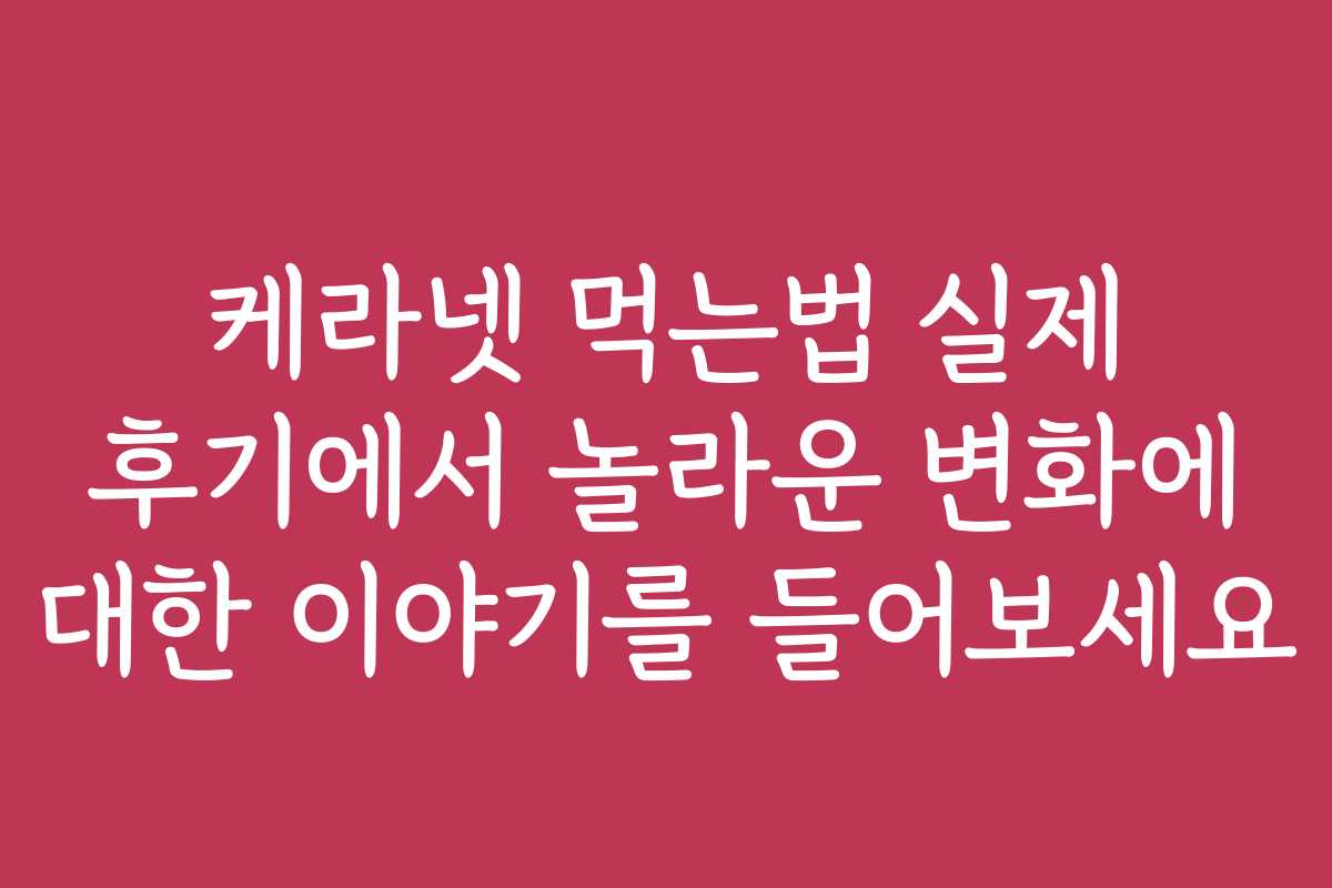 케라넷 먹는법 실제 후기에서 놀라운 변화에 대한 이야기를 들어보세요