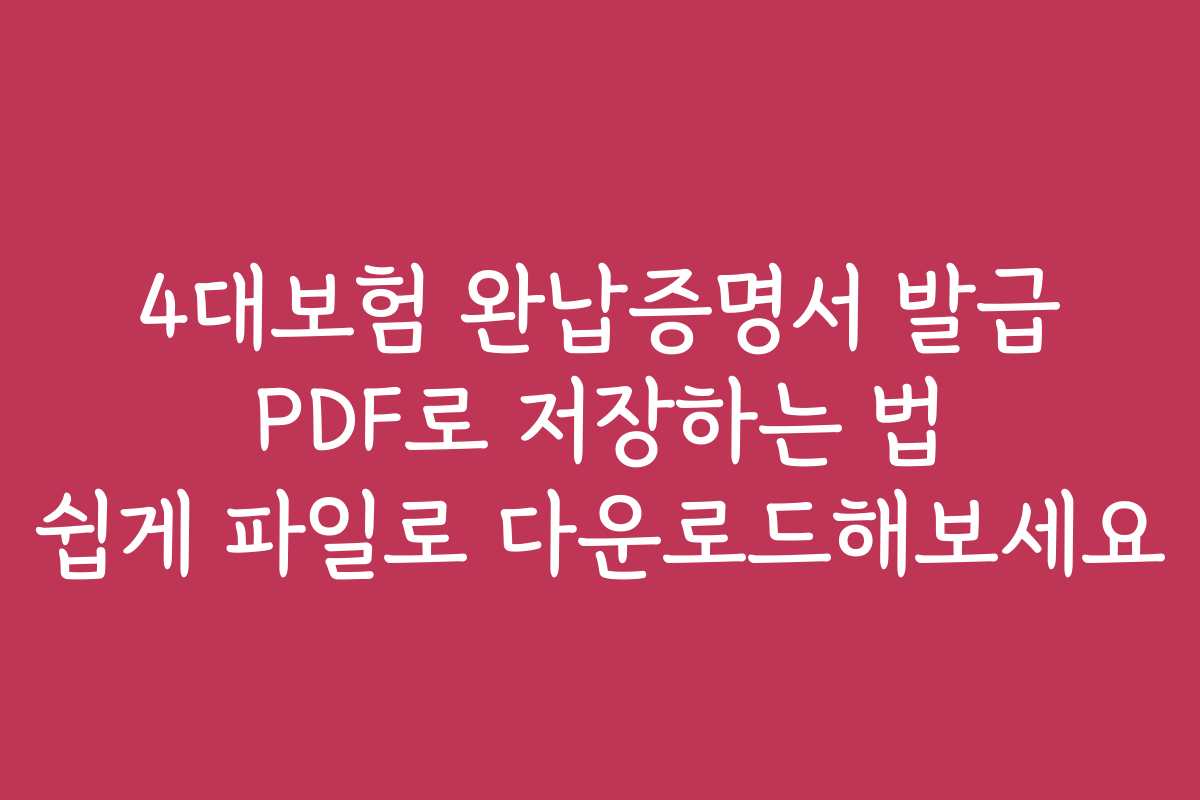 4대보험 완납증명서 발급 PDF로 저장하는 법 쉽게 파일로 다운로드해보세요