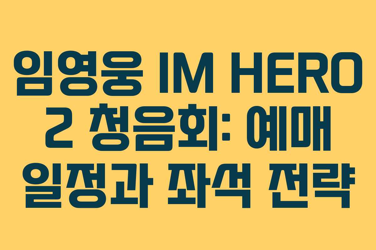 임영웅 IM HERO 2 청음회: 예매 일정과 좌석 전략