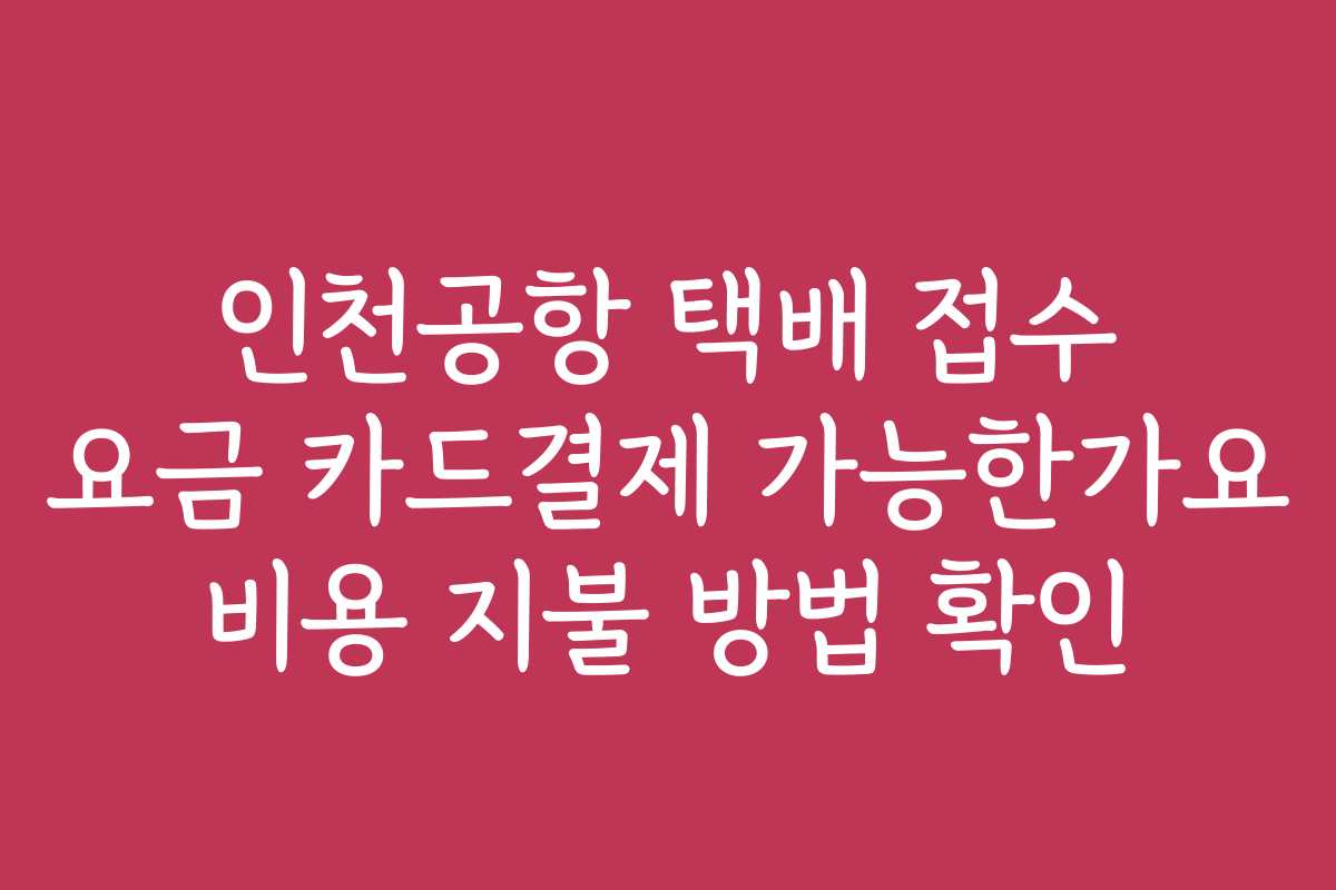 인천공항 택배 접수 요금 카드결제 가능한가요 비용 지불 방법 확인