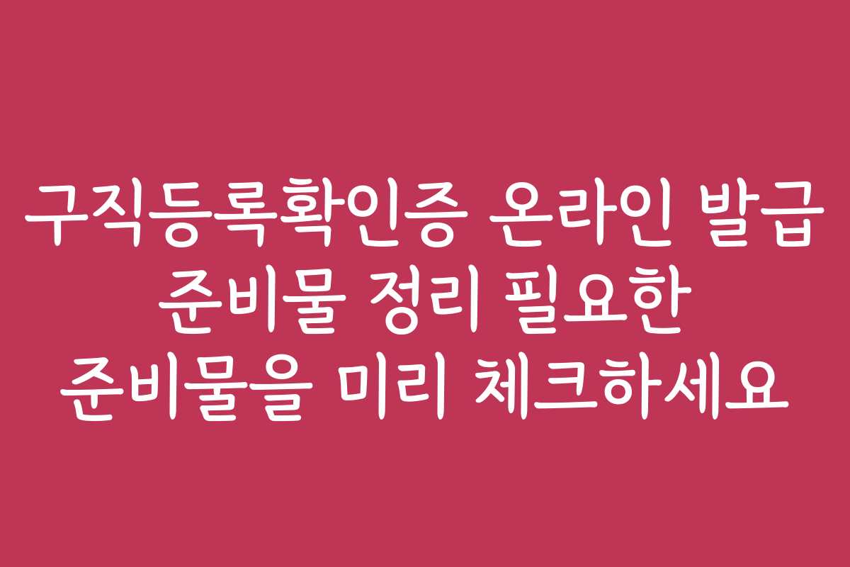 구직등록확인증 온라인 발급 준비물 정리 필요한 준비물을 미리 체크하세요