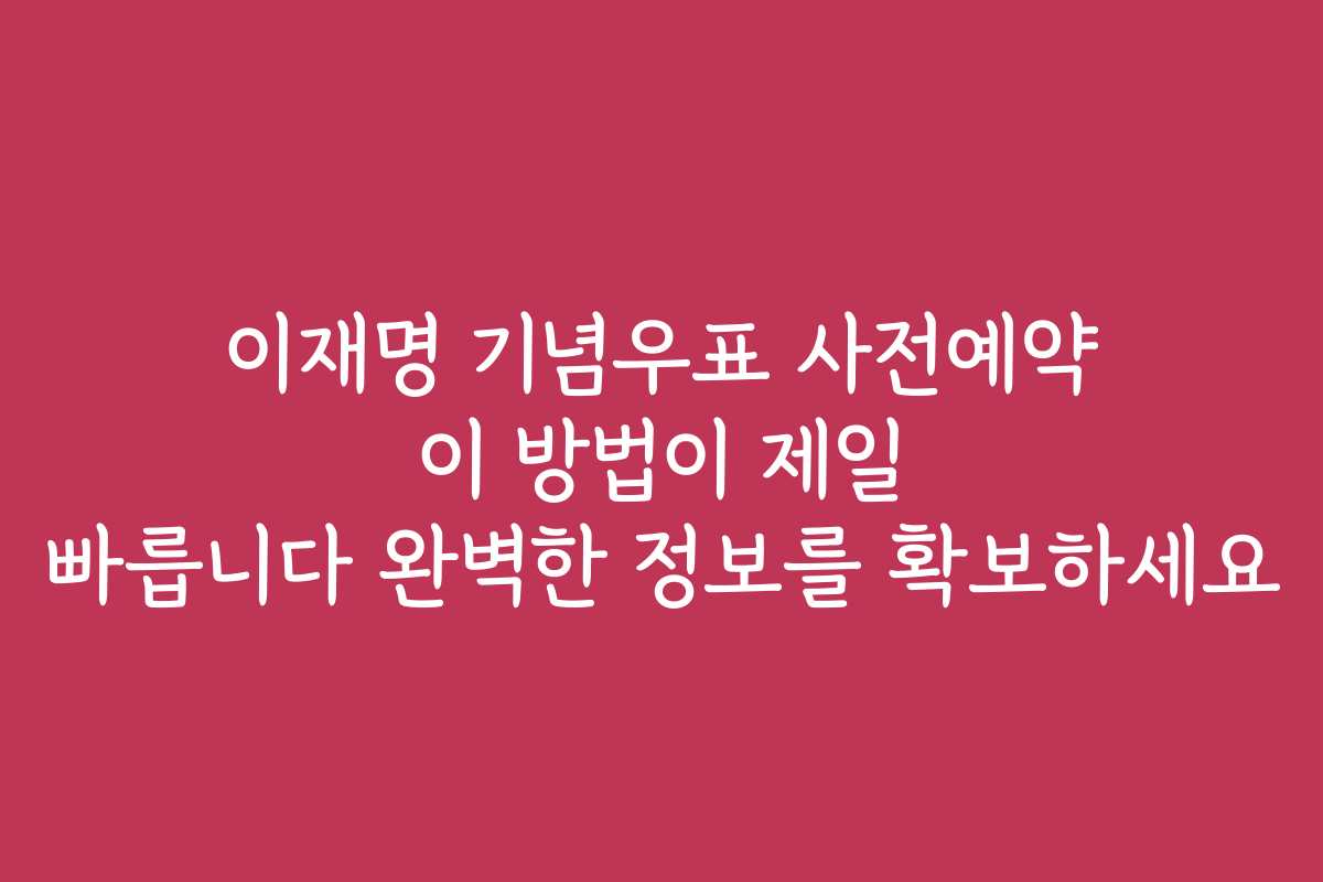 이재명 기념우표 사전예약 이 방법이 제일 빠릅니다 완벽한 정보를 확보하세요
