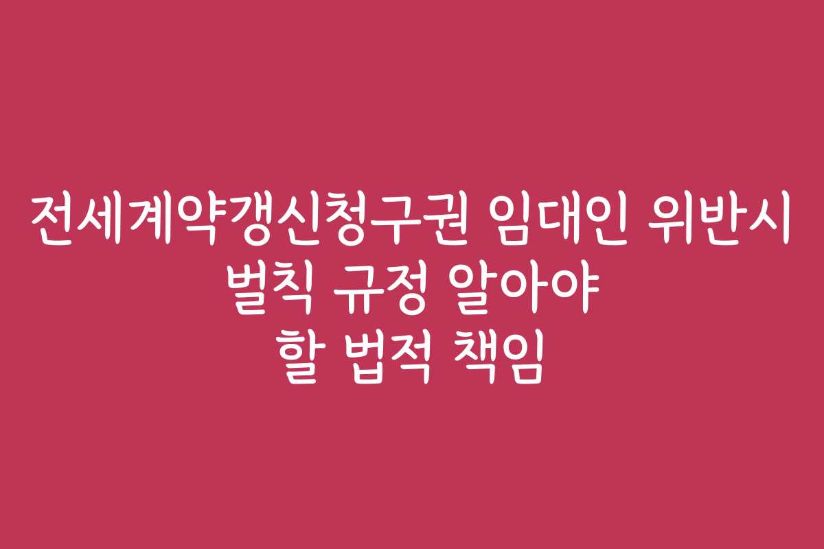 전세계약갱신청구권 임대인 위반시 벌칙 규정 알아야 할 법적 책임