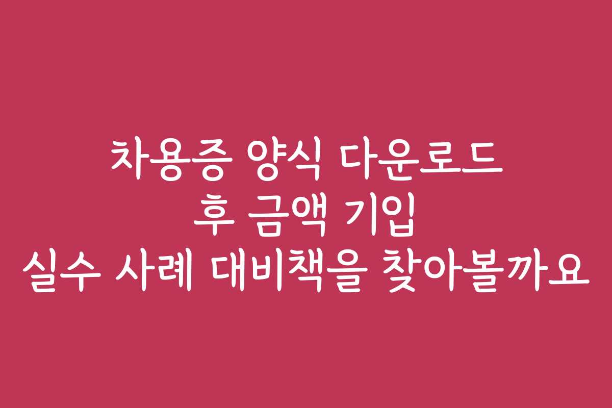 차용증 양식 다운로드 후 금액 기입 실수 사례 대비책을 찾아볼까요