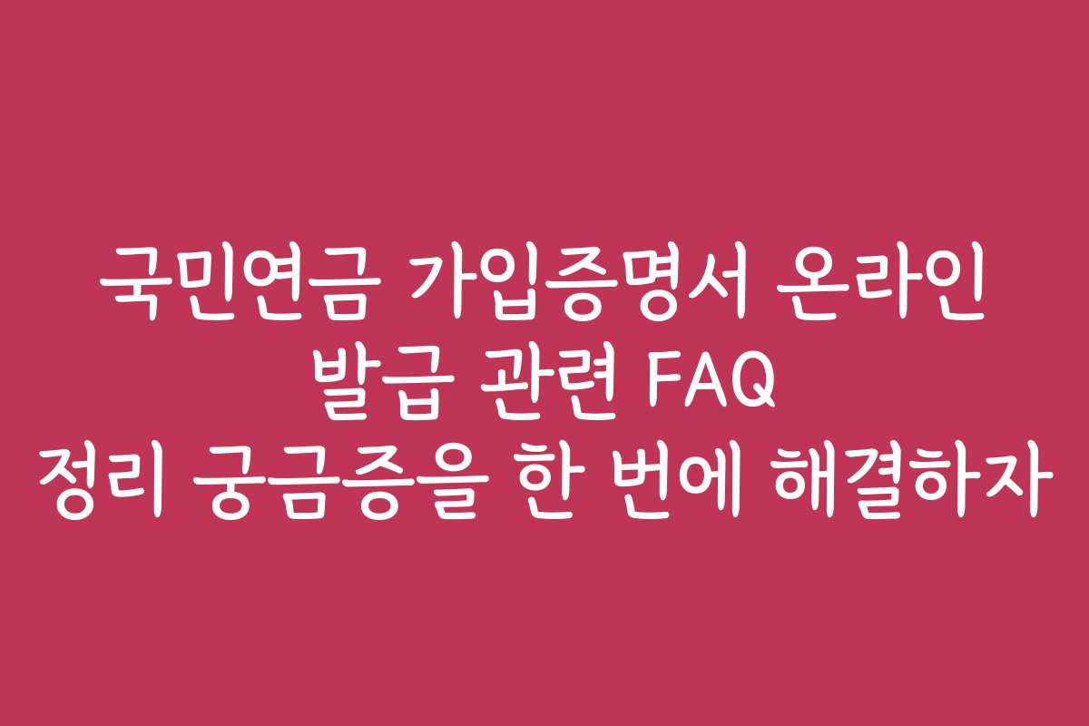 국민연금 가입증명서 온라인 발급 관련 FAQ 정리 궁금증을 한 번에 해결하자