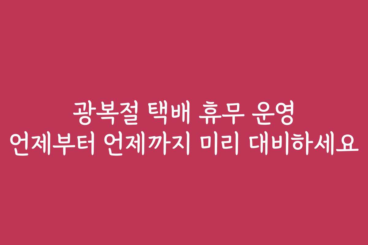 광복절 택배 휴무 운영 언제부터 언제까지 미리 대비하세요