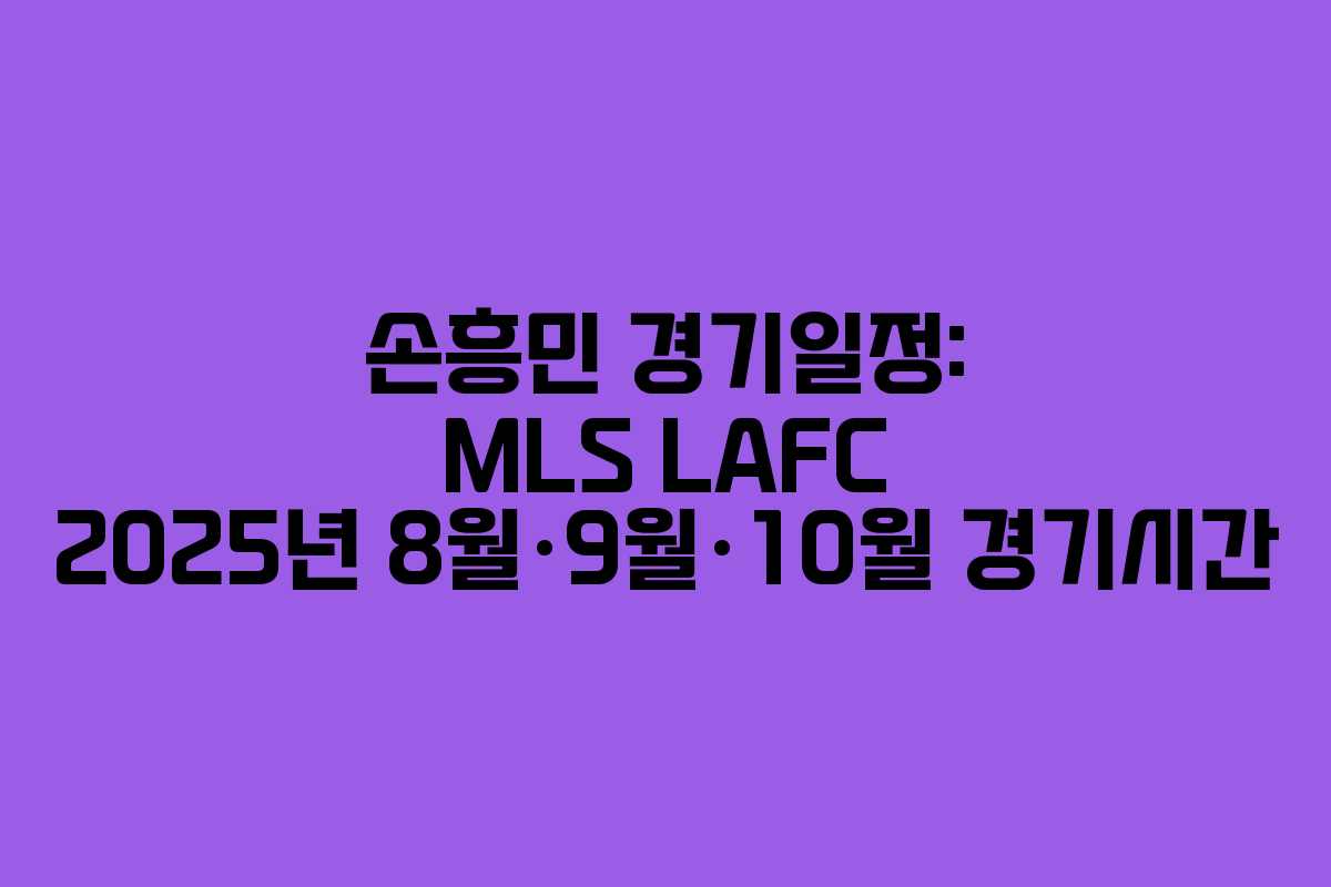 손흥민 경기일정: MLS LAFC 2025년 8월·9월·10월 경기시간