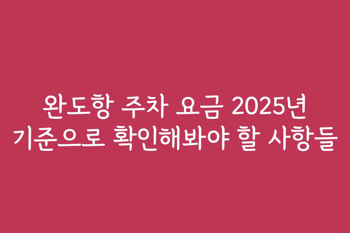 완도항 주차 요금 2025년 기준으로 확인해봐야 할 사항들