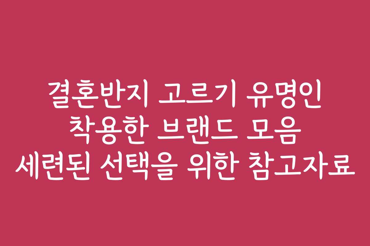 결혼반지 고르기 유명인 착용한 브랜드 모음 세련된 선택을 위한 참고자료