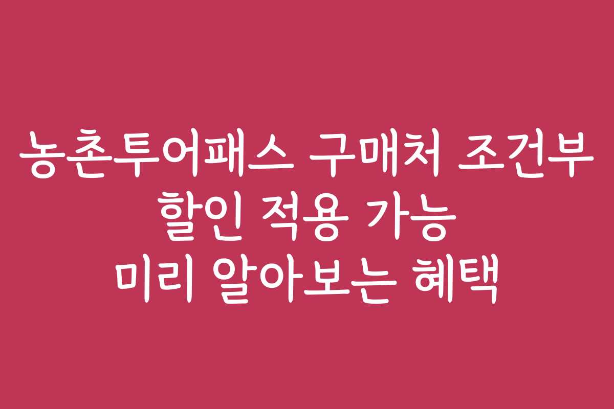농촌투어패스 구매처 조건부 할인 적용 가능 미리 알아보는 혜택