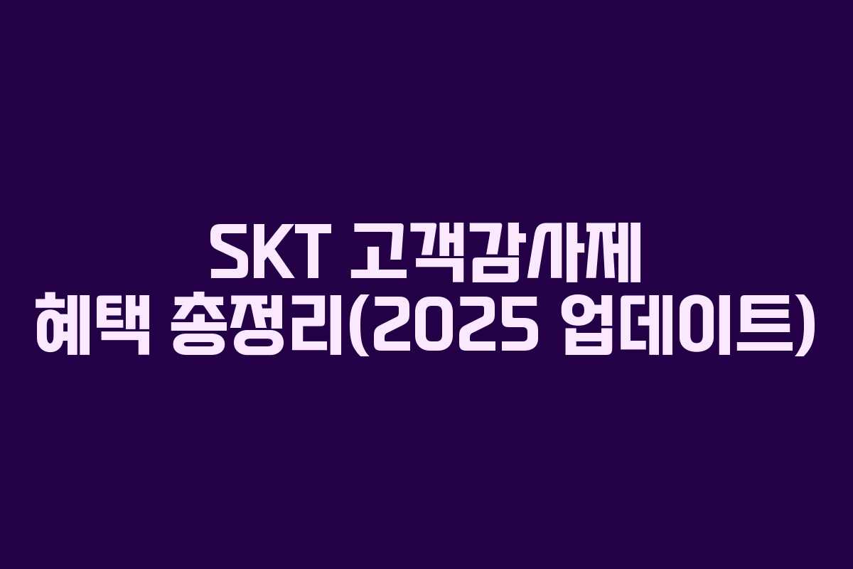 SKT 고객감사제 혜택 총정리(2025 업데이트)