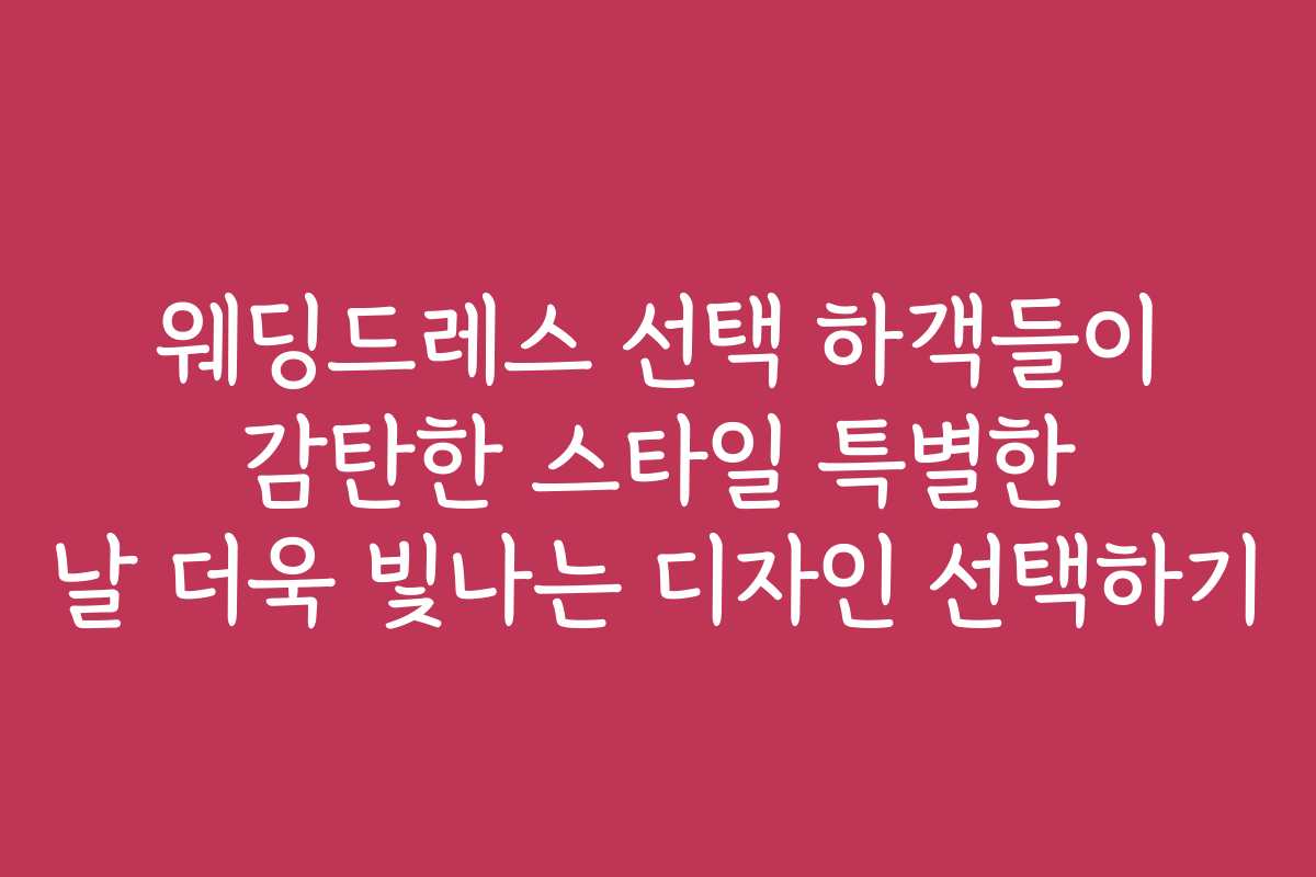 웨딩드레스 선택 하객들이 감탄한 스타일 특별한 날 더욱 빛나는 디자인 선택하기