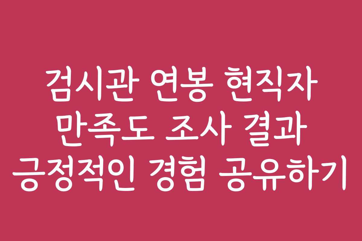 검시관 연봉 현직자 만족도 조사 결과 긍정적인 경험 공유하기