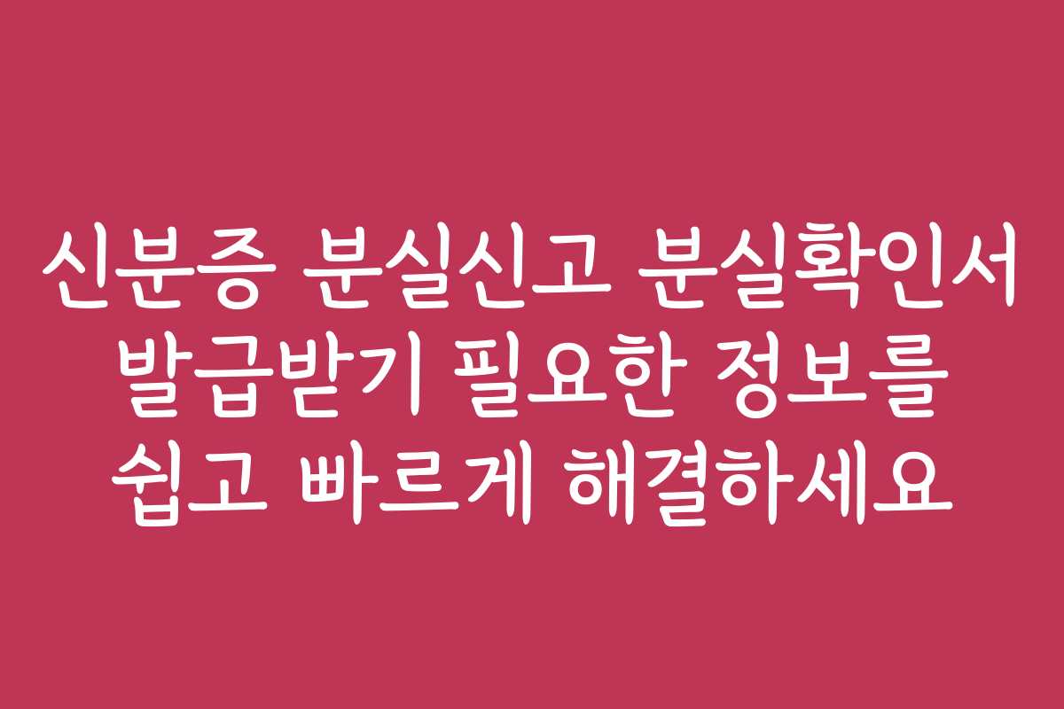 신분증 분실신고 분실확인서 발급받기 필요한 정보를 쉽고 빠르게 해결하세요
